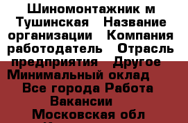 Шиномонтажник м.Тушинская › Название организации ­ Компания-работодатель › Отрасль предприятия ­ Другое › Минимальный оклад ­ 1 - Все города Работа » Вакансии   . Московская обл.,Котельники г.